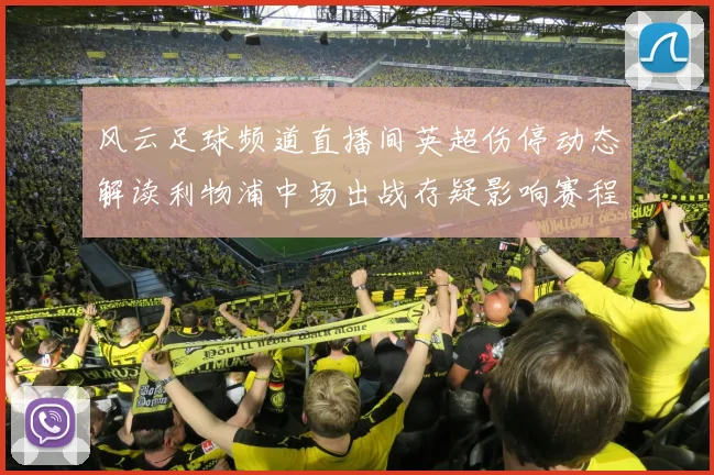 风云足球频道直播间英超伤停动态解读利物浦中场出战存疑影响赛程安排