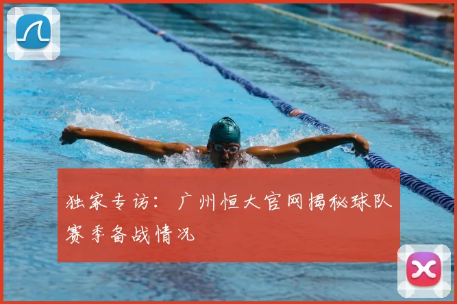 独家专访：广州恒大官网揭秘球队赛季备战情况