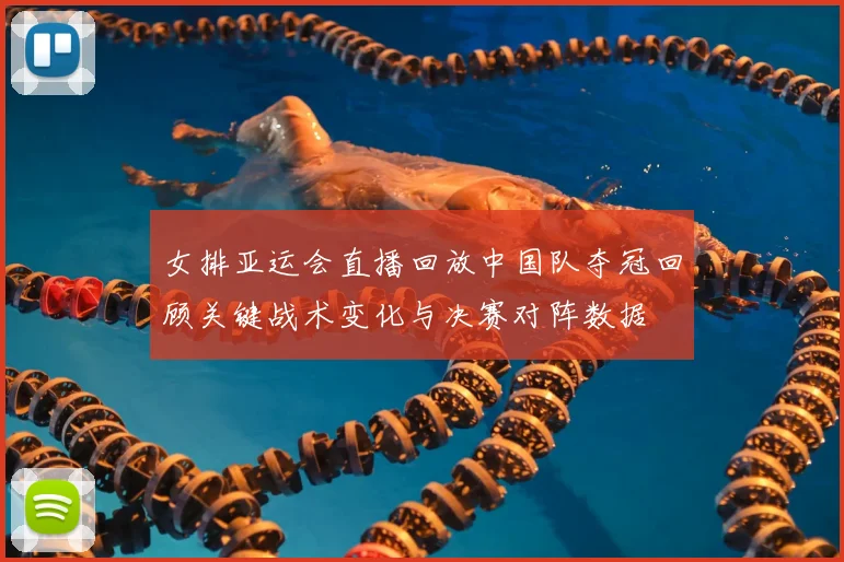 女排亚运会直播回放中国队夺冠回顾关键战术变化与决赛对阵数据