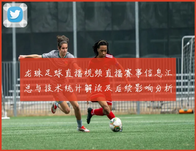 龙珠足球直播视频直播赛事信息汇总与技术统计解读及后续影响分析