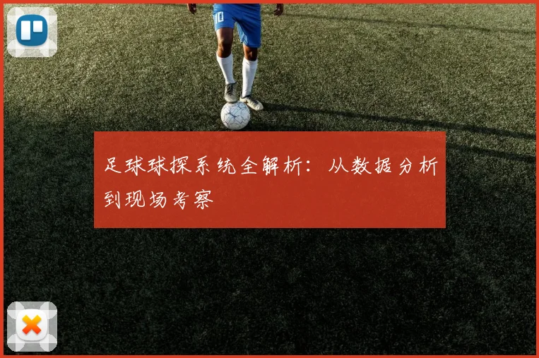 足球球探系统全解析：从数据分析到现场考察