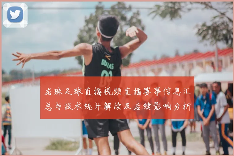 龙珠足球直播视频直播赛事信息汇总与技术统计解读及后续影响分析