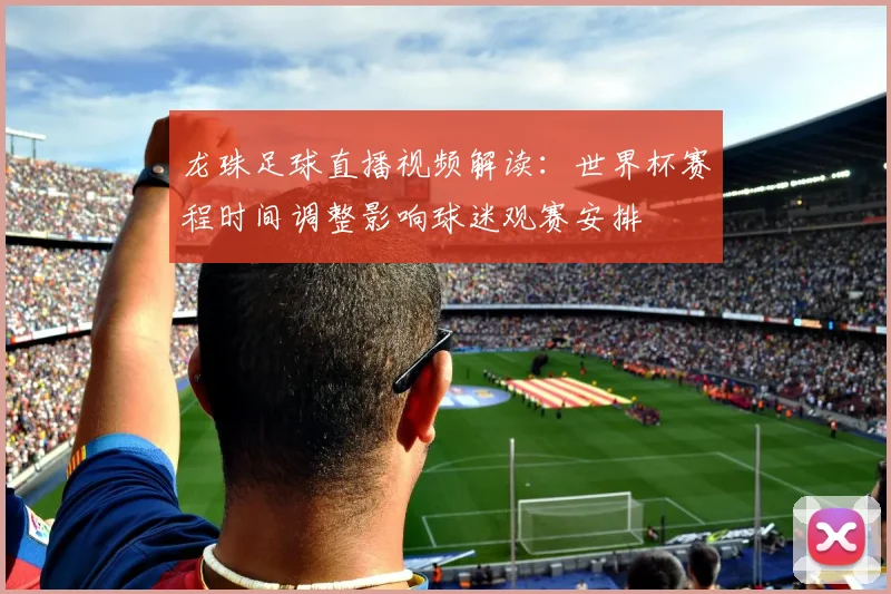 龙珠足球直播视频解读：世界杯赛程时间调整影响球迷观赛安排