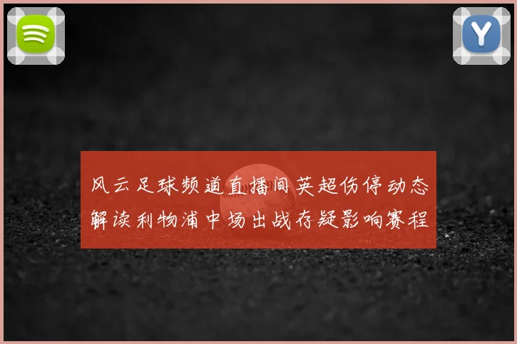 风云足球频道直播间英超伤停动态解读利物浦中场出战存疑影响赛程安排