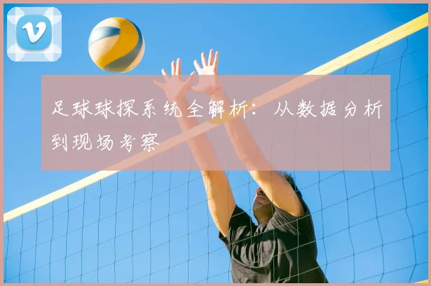 足球球探系统全解析：从数据分析到现场考察