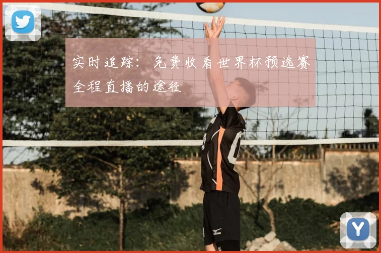 实时追踪：免费收看世界杯预选赛全程直播的途径