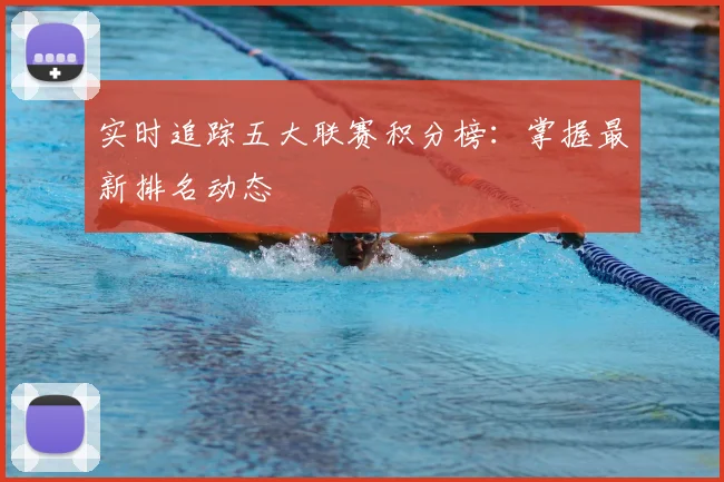 实时追踪五大联赛积分榜：掌握最新排名动态