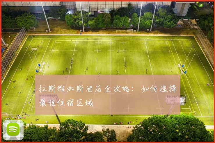 拉斯维加斯酒店全攻略：如何选择最佳住宿区域