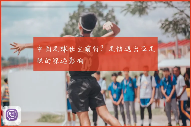 中国足球独立前行？足协退出亚足联的深远影响