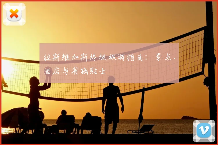 拉斯维加斯终极旅游指南:景点、酒店与省钱贴士
