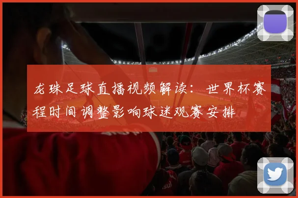 龙珠足球直播视频解读：世界杯赛程时间调整影响球迷观赛安排
