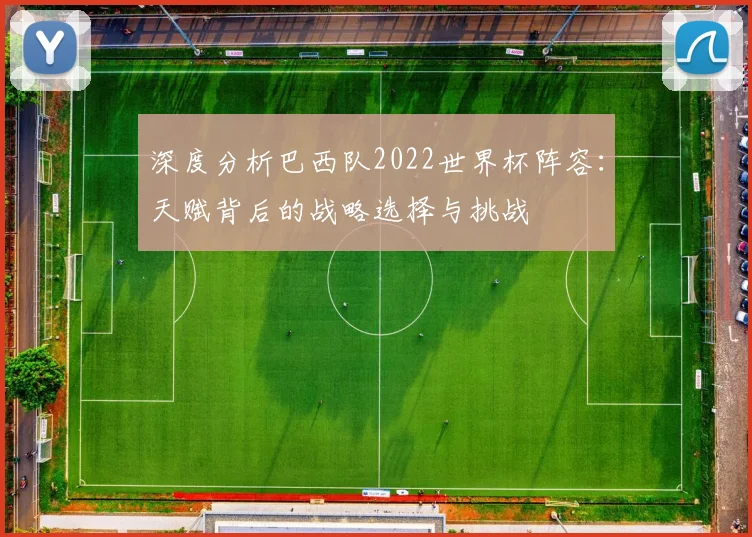 深度分析巴西队2022世界杯阵容：天赋背后的战略选择与挑战
