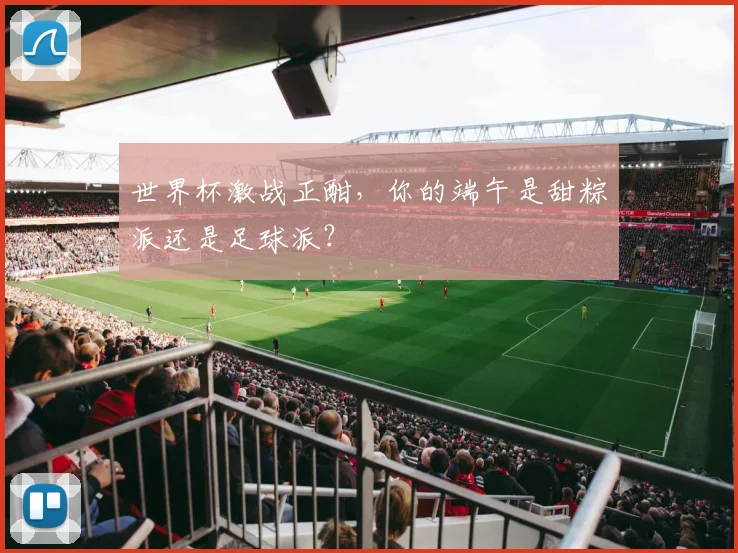 世界杯激战正酣，你的端午是甜粽派还是足球派？