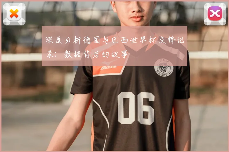 深度分析德国与巴西世界杯交锋记录：数据背后的故事