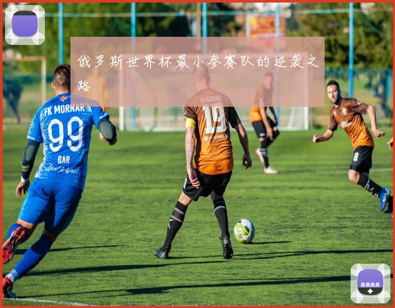 俄罗斯世界杯最小参赛队的逆袭之路