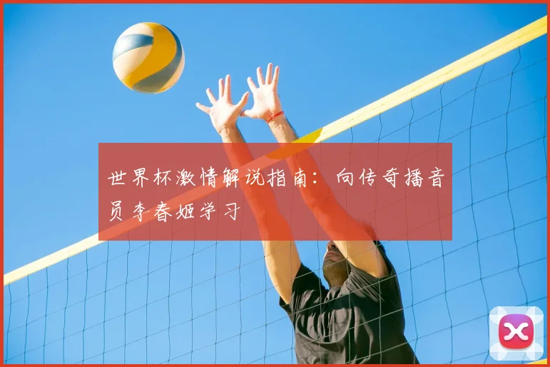 世界杯激情解说指南:向传奇播音员李春姬学习