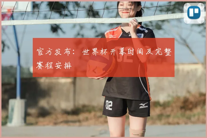 官方发布：世界杯开幕时间及完整赛程安排