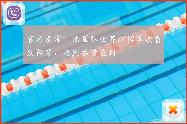 官方发布：法国队世界杯揭幕战首发阵容，格列兹曼在列