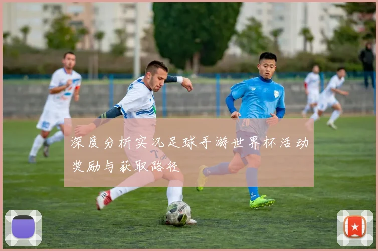 深度分析实况足球手游世界杯活动奖励与获取路径