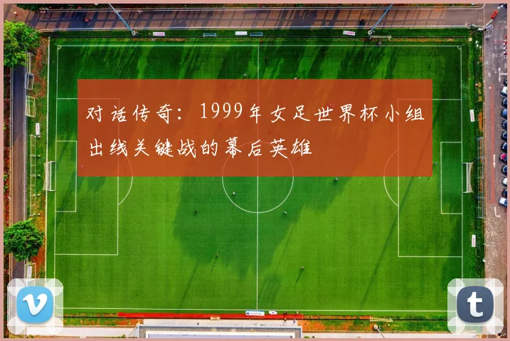 对话传奇：1999年女足世界杯小组出线关键战的幕后英雄
