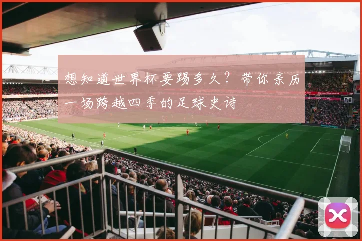 想知道世界杯要踢多久？带你亲历一场跨越四季的足球史诗