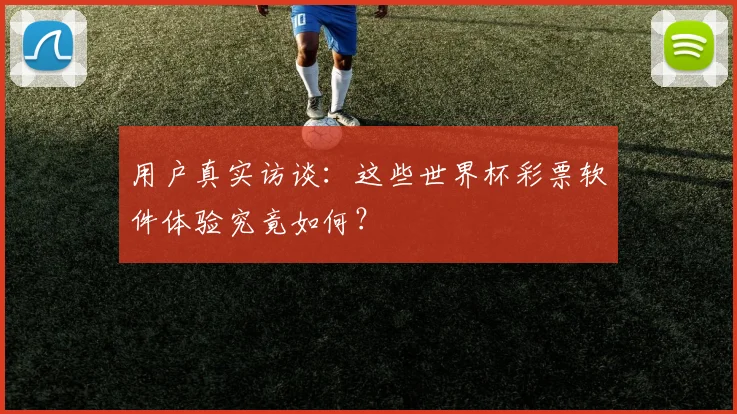 用户真实访谈：这些世界杯彩票软件体验究竟如何？