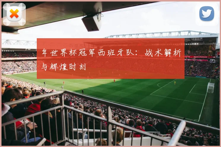 年世界杯冠军西班牙队：战术解析与辉煌时刻